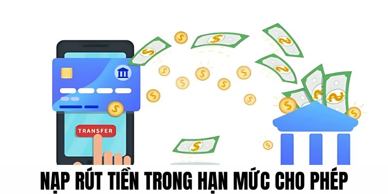 Nạp và rút tiền mỗi lần trong hạn mức cho phép